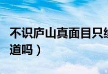 不识庐山真面目只缘身在此山中的成语（你知道吗）