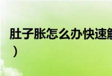 肚子胀怎么办快速解决（肚子胀如何快速解决）