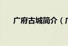 广府古城简介（广府古城简介是什么）
