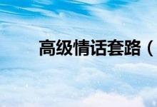 高级情话套路（高级情话套路推荐）
