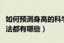 如何预测身高的科学方法（预测身高的科学方法都有哪些）