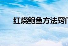 红烧鲍鱼方法窍门（红烧鲍鱼怎样做）