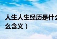 人生人生经历是什么意思（人生人生经历是什么含义）