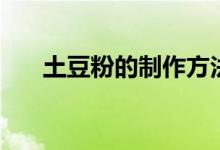 土豆粉的制作方法(土豆粉怎么制作)