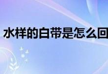 水样的白带是怎么回事（水样的白带的原因）