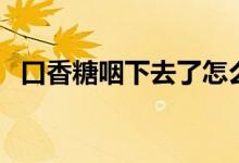 口香糖咽下去了怎么办（会有什么危害吗）