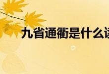 九省通衢是什么读音（九省通衢介绍）
