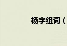 杨字组词（杨字怎么组词）
