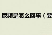 尿频是怎么回事（要小心可能是这里有问题）