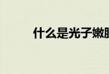 什么是光子嫩肤（光子嫩肤详解）