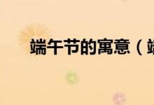 端午节的寓意（端午节的寓意是什么）
