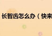 长智齿怎么办（快来看看你都需要注意什么）