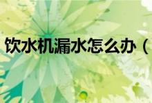 饮水机漏水怎么办（饮水机漏水原因有哪些）