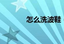 怎么洗波鞋（如何清洗波鞋）