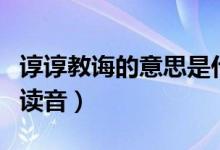 谆谆教诲的意思是什么如何造句（谆谆教诲的读音）
