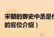 宋朝的御史中丞是什么意思（宋朝的御史中丞的官位介绍）