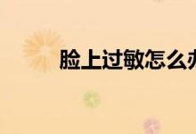 脸上过敏怎么办（过敏怎么缓解）