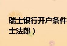 瑞士银行开户条件（个人账户必须有10万瑞士法郎）