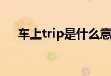 车上trip是什么意思（车上trip的含义）