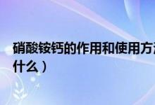 硝酸铵钙的作用和使用方法（硝酸铵钙的作用和使用方法是什么）