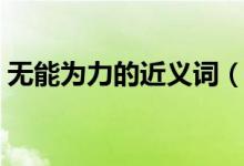 无能为力的近义词（无能为力近义词有哪些）