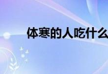 体寒的人吃什么（体寒吃什么好呢）