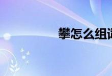 攀怎么组词（攀的意思）