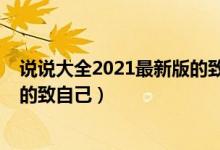 说说大全2021最新版的致自己（关于说说大全2021最新版的致自己）