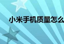小米手机质量怎么样（小米手机怎么样）