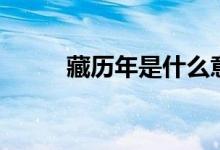 藏历年是什么意思（你听说过吗）