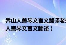 乔山人善琴文言文翻译老妇人伤感叹息的原因是什么（乔山人善琴文言文翻译）