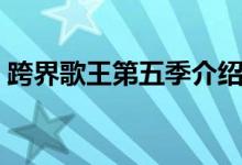 跨界歌王第五季介绍（跨界歌王第五季简介）