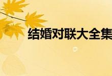结婚对联大全集锦（结婚对联精选）