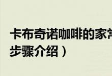卡布奇诺咖啡的家常做法（卡布奇诺咖啡做法步骤介绍）