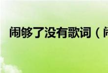 闹够了没有歌词（闹够了没有歌词是什么）