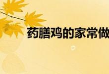 药膳鸡的家常做法（如何做药膳鸡）