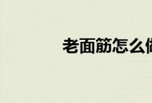 老面筋怎么做（如何做面筋）