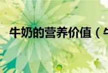 牛奶的营养价值(牛奶的营养价值是什么)