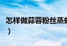 怎样做蒜蓉粉丝蒸虾呢（蒜蓉粉丝蒸虾的做法）