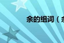 余的组词(余的组词有哪些)