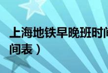 上海地铁早晚班时间表（上海地铁早晚工作时间表）