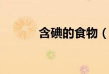 含碘的食物（有什么食物含碘）