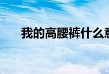 我的高腰裤什么意思（高腰裤分几种）