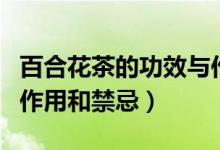 百合花茶的功效与作用及禁忌症（百合花茶的作用和禁忌）