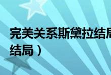 完美关系斯黛拉结局（完美关系电视剧斯黛拉结局）