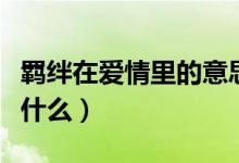 羁绊在爱情里的意思（羁绊在爱情里的意思是什么）