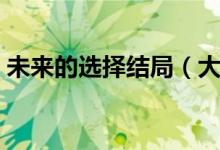 未来的选择结局（大结局是什么未来的选择）