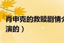 肖申克的救赎剧情介绍（肖申克的救赎由谁主演的）