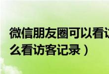 微信朋友圈可以看访客记录吗（微信朋友圈怎么看访客记录）