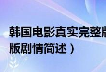 韩国电影真实完整版剧情（韩国电影真实完整版剧情简述）